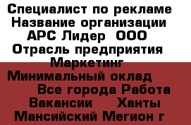 Специалист по рекламе › Название организации ­ АРС-Лидер, ООО › Отрасль предприятия ­ Маркетинг › Минимальный оклад ­ 32 000 - Все города Работа » Вакансии   . Ханты-Мансийский,Мегион г.